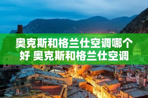 奥克斯和格兰仕空调哪个好 奥克斯和格兰仕空调哪个好一点