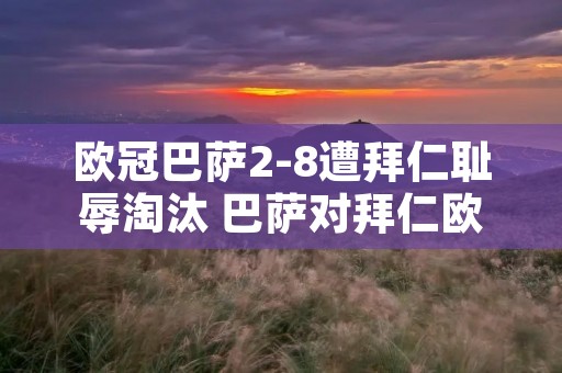欧冠巴萨2-8遭拜仁耻辱淘汰 巴萨对拜仁欧冠28数据