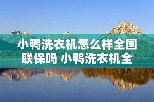 小鸭洗衣机怎么样全国联保吗 小鸭洗衣机全国售后维修** 小鸭洗衣机怎么样全国联保吗 小鸭洗衣机全国售后维修**