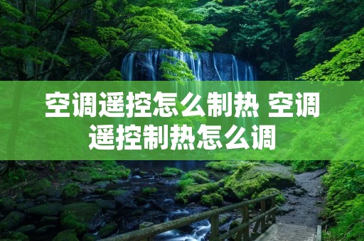 空调遥控怎么制热 空调遥控制热怎么调 空调遥控怎么制热 空调遥控制热怎么调