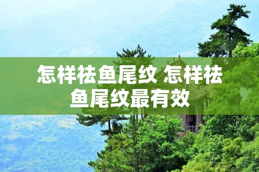 怎样祛鱼尾纹 怎样祛鱼尾纹最有效