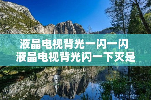 液晶电视背光一闪一闪 液晶电视背光闪一下灭是什么原因