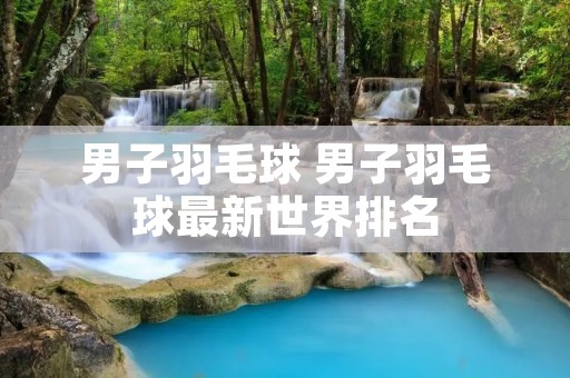 男子羽毛球 男子羽毛球最新世界排名 男子羽毛球 男子羽毛球最新世界排名