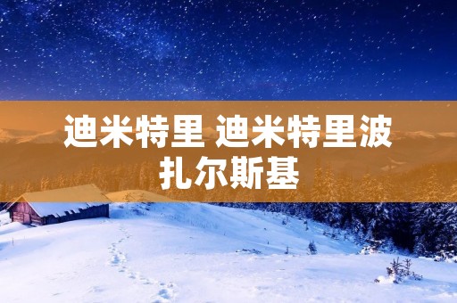 迪米特里 迪米特里波扎尔斯基 迪米特里 迪米特里波扎尔斯基