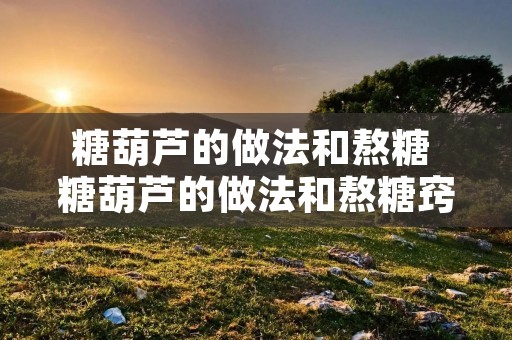 糖葫芦的做法和熬糖 糖葫芦的做法和熬糖窍门