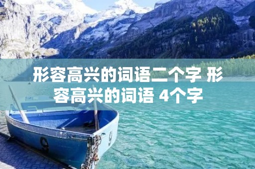 形容高兴的词语二个字 形容高兴的词语 4个字