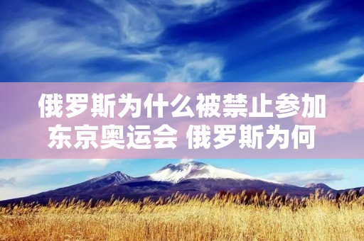 俄罗斯为什么被禁止参加东京奥运会 俄罗斯为何被禁止参加奥运会