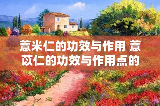 薏米仁的功效与作用 薏苡仁的功效与作用点的功效