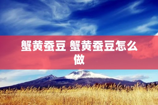 蟹黄蚕豆 蟹黄蚕豆怎么做