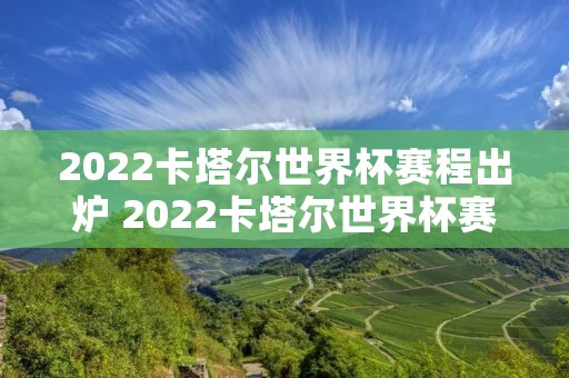 2022卡塔尔世界杯赛程出炉 2022卡塔尔世界杯赛程出炉 新闻 2022卡塔尔世界杯赛程出炉 2022卡塔尔世界杯赛程出炉 新闻