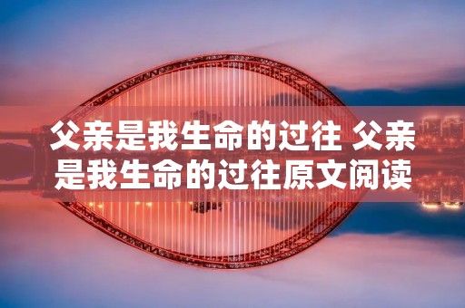 父亲是我生命的过往 父亲是我生命的过往原文阅读