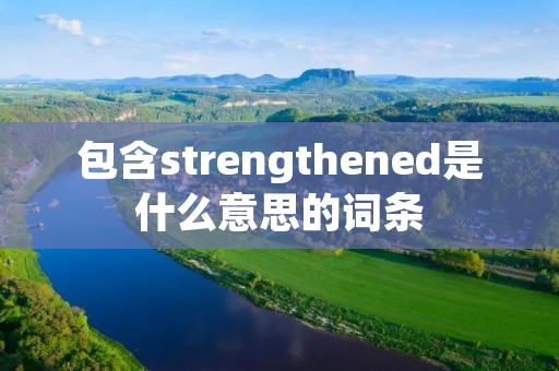 包含strengthened是什么意思的词条 包含strengthened是什么意思的词条