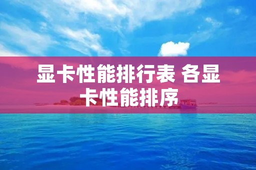显卡性能排行表 各显卡性能排序 显卡性能排行表 各显卡性能排序