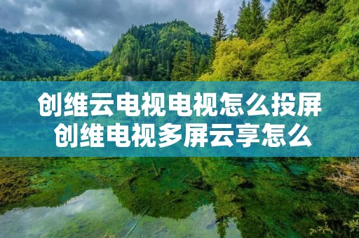 创维云电视电视怎么投屏 创维电视多屏云享怎么投屏
