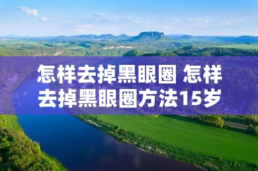 怎样去掉黑眼圈 怎样去掉黑眼圈方法15岁什么牌子的眼霜好