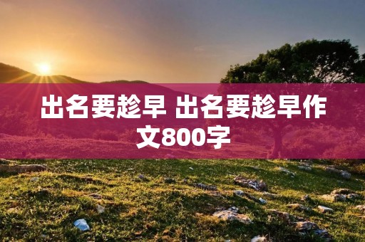 出名要趁早 出名要趁早作文800字