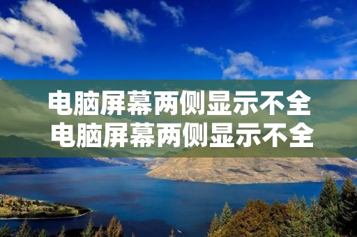 电脑屏幕两侧显示不全 电脑屏幕两侧显示不全分辨率没问题 电脑屏幕两侧显示不全 电脑屏幕两侧显示不全分辨率没问题
