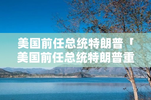 美国前任总统特朗普「美国前任总统特朗普重返月球」 美国前任总统特朗普「美国前任总统特朗普重返月球」