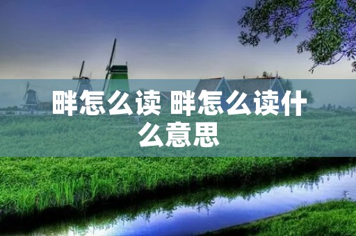 畔怎么读 畔怎么读什么意思