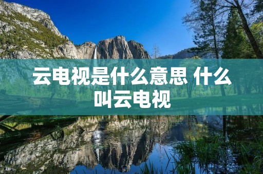 云电视是什么意思 什么叫云电视