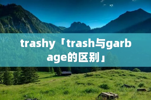 trashy「trash与garbage的区别」