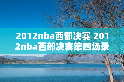 2012nba西部决赛 2012nba西部决赛第四场录像 2012nba西部决赛 2012nba西部决赛第四场录像
