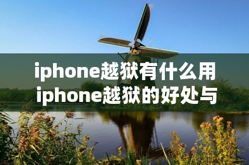 iphone越狱有什么用 iphone越狱的好处与坏处 iphone越狱有什么用 iphone越狱的好处与坏处