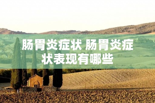 肠胃炎症状 肠胃炎症状表现有哪些