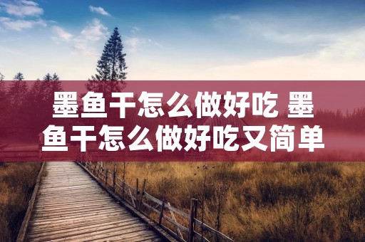 墨鱼干怎么做好吃 墨鱼干怎么做好吃又简单视频