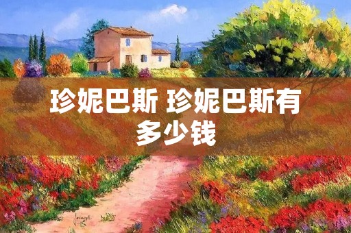 珍妮巴斯 珍妮巴斯有多少钱 珍妮巴斯 珍妮巴斯有多少钱
