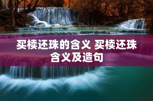 买椟还珠的含义 买椟还珠含义及造句