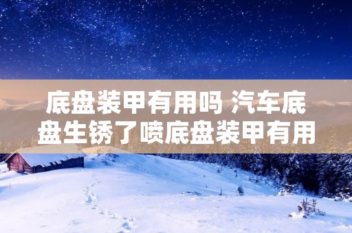 底盘装甲有用吗 汽车底盘生锈了喷底盘装甲有用吗 底盘装甲有用吗 汽车底盘生锈了喷底盘装甲有用吗