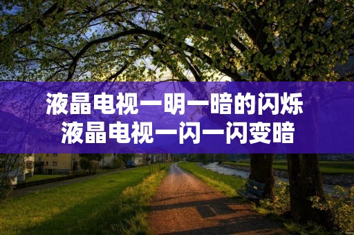 液晶电视一明一暗的闪烁 液晶电视一闪一闪变暗