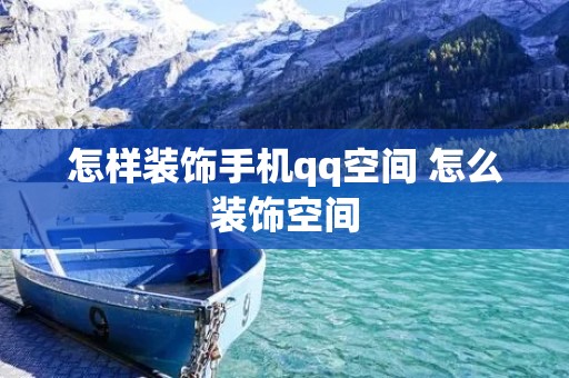 怎样装饰手机qq空间 怎么装饰空间