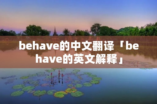 behave的中文翻译「behave的英文解释」 behave的中文翻译「behave的英文解释」