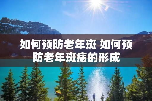 如何预防老年斑 如何预防老年斑痣的形成
