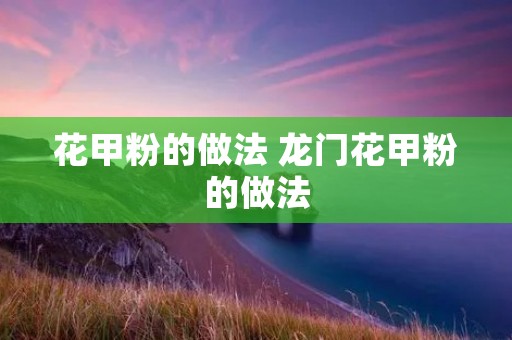 花甲粉的做法 龙门花甲粉的做法 花甲粉的做法 龙门花甲粉的做法