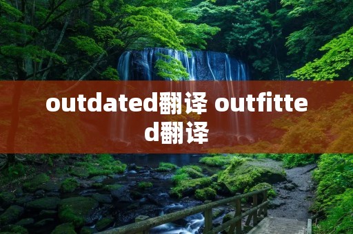 outdated翻译 outfitted翻译