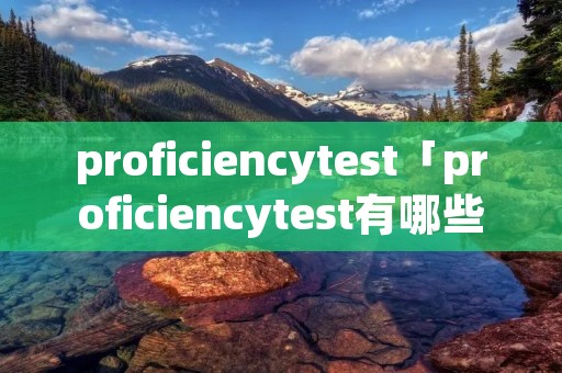 proficiencytest「proficiencytest有哪些」