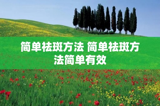 简单祛斑方法 简单祛斑方法简单有效 简单祛斑方法 简单祛斑方法简单有效