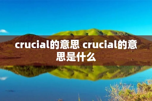 crucial的意思 crucial的意思是什么