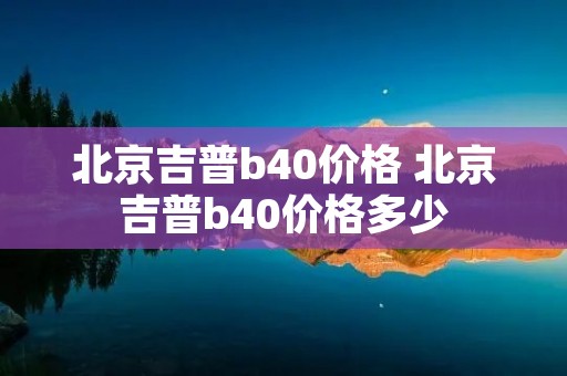 北京吉普b40价格 北京吉普b40价格多少