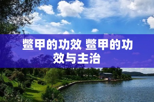鳖甲的功效 鳖甲的功效与主治