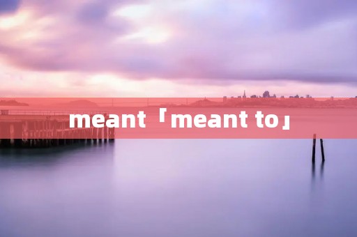 meant「meant to」