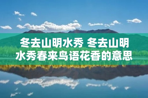 冬去山明水秀 冬去山明水秀春来鸟语花香的意思