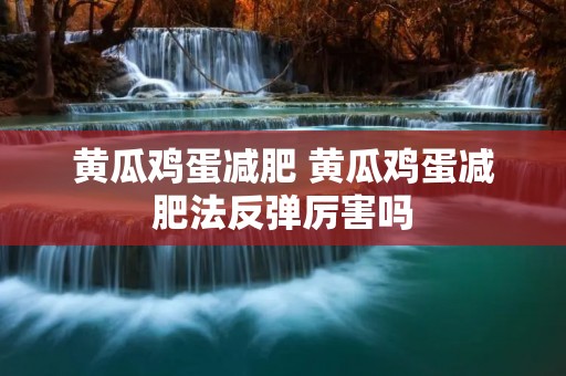 黄瓜鸡蛋减肥 黄瓜鸡蛋减肥法反弹厉害吗 黄瓜鸡蛋减肥 黄瓜鸡蛋减肥法反弹厉害吗