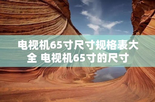 电视机65寸尺寸规格表大全 电视机65寸的尺寸