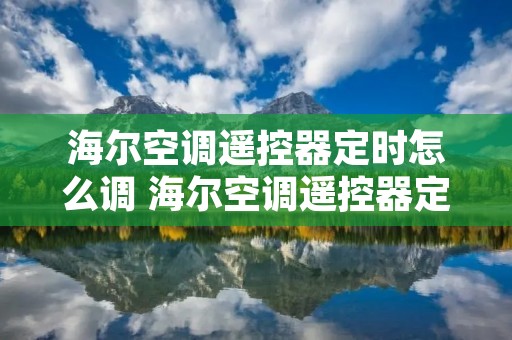 海尔空调遥控器定时怎么调 海尔空调遥控器定时怎么调节温度