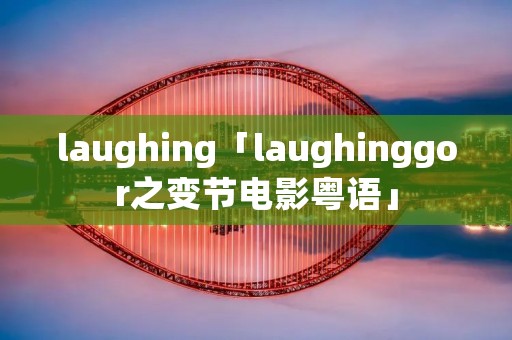 laughing「laughinggor之变节电影粤语」