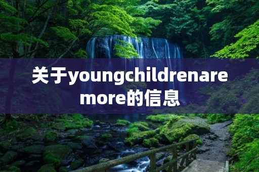 关于youngchildrenaremore的信息